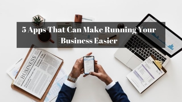 5 Apps That Can Make Running Your Business Easier