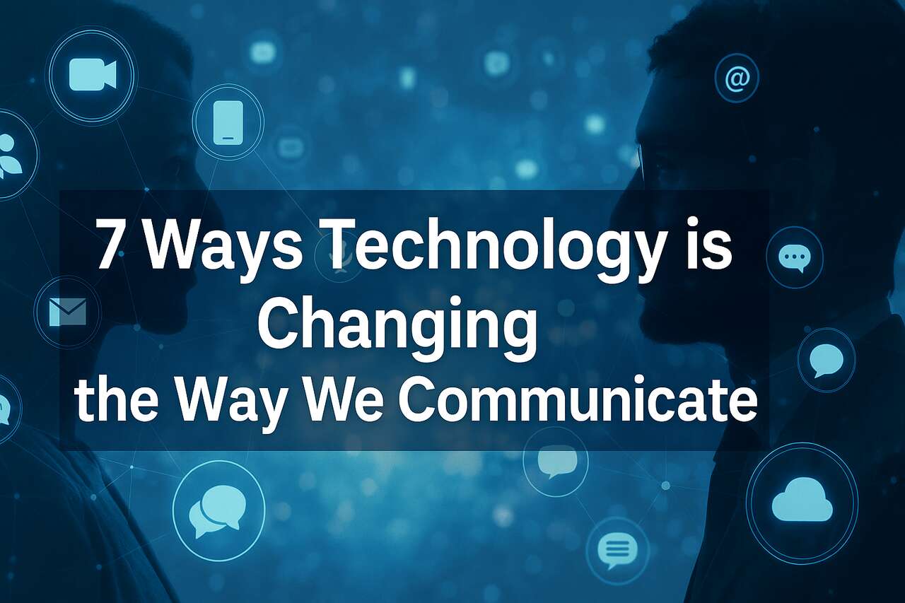 7 Ways Technology is Changing the Way We Communicate